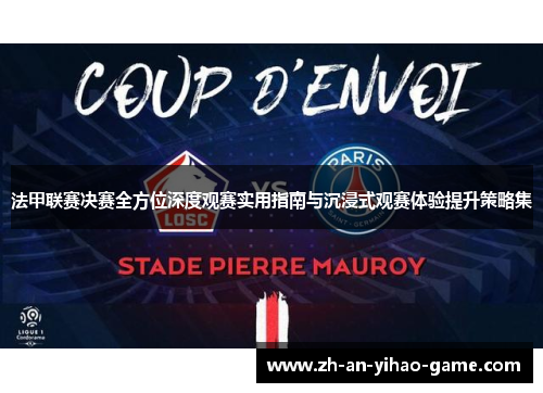 法甲联赛决赛全方位深度观赛实用指南与沉浸式观赛体验提升策略集 法甲联赛决赛全方位深度观赛实用指南与沉浸式观赛体验提升策略集