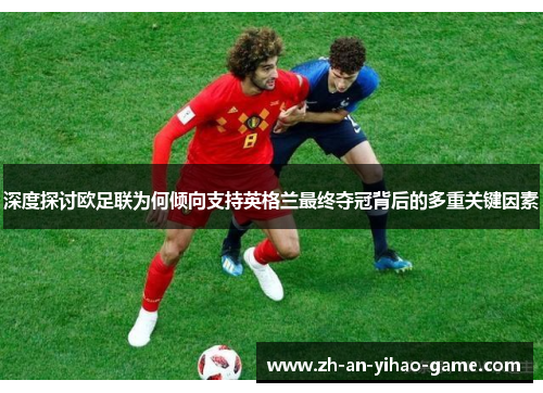 深度探讨欧足联为何倾向支持英格兰最终夺冠背后的多重关键因素 深度探讨欧足联为何倾向支持英格兰最终夺冠背后的多重关键因素