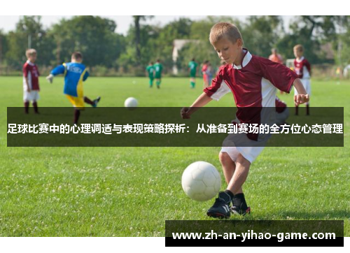足球比赛中的心理调适与表现策略探析:从准备到赛场的全方位心态管理 足球比赛中的心理调适与表现策略探析:从准备到赛场的全方位心态管理