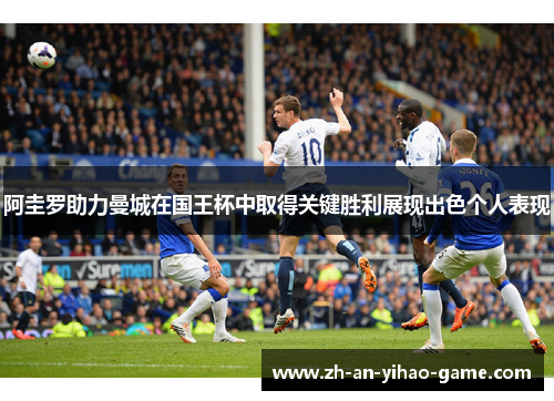 阿圭罗助力曼城在国王杯中取得关键胜利展现出色个人表现