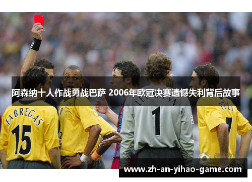 阿森纳十人作战勇战巴萨 2006年欧冠决赛遗憾失利背后故事 阿森纳十人作战勇战巴萨 2006年欧冠决赛遗憾失利背后故事