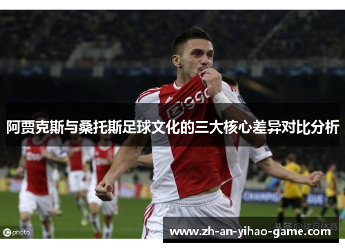 阿贾克斯与桑托斯足球文化的三大核心差异对比分析 阿贾克斯与桑托斯足球文化的三大核心差异对比分析
