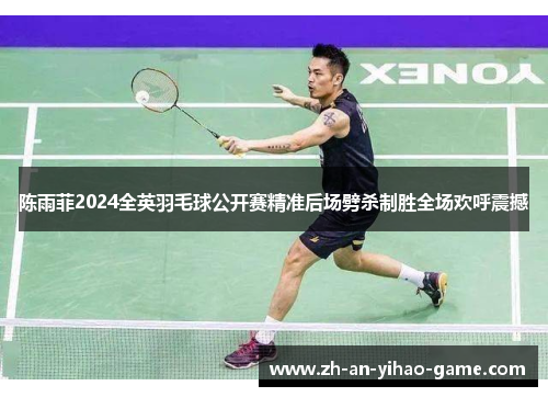 陈雨菲2024全英羽毛球公开赛精准后场劈杀制胜全场欢呼震撼 陈雨菲2024全英羽毛球公开赛精准后场劈杀制胜全场欢呼震撼