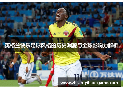 英格兰快乐足球风格的历史渊源与全球影响力解析 英格兰快乐足球风格的历史渊源与全球影响力解析