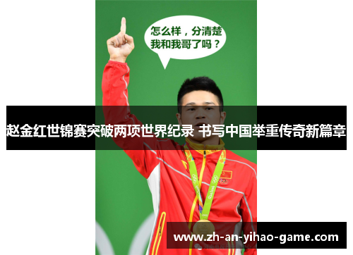 赵金红世锦赛突破两项世界纪录 书写中国举重传奇新篇章