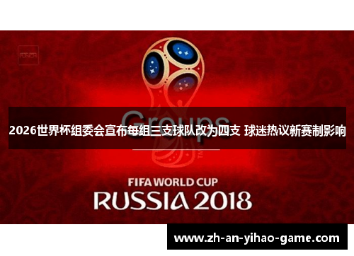 2026世界杯组委会宣布每组三支球队改为四支 球迷热议新赛制影响